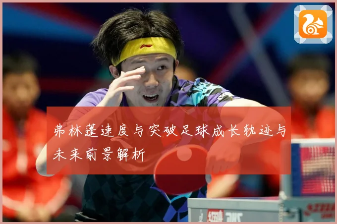 弗林蓬速度与突破足球成长轨迹与未来前景解析