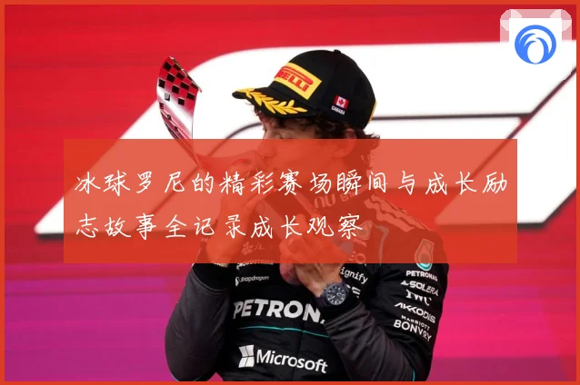 冰球罗尼的精彩赛场瞬间与成长励志故事全记录成长观察