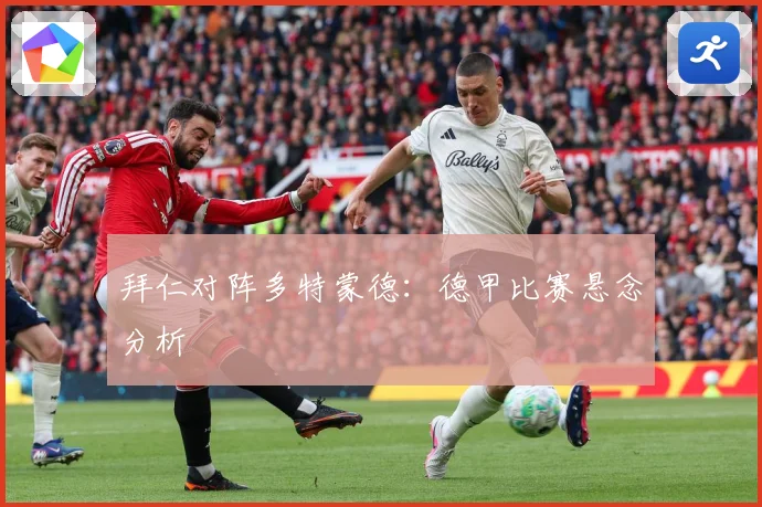 拜仁对阵多特蒙德：德甲比赛悬念分析