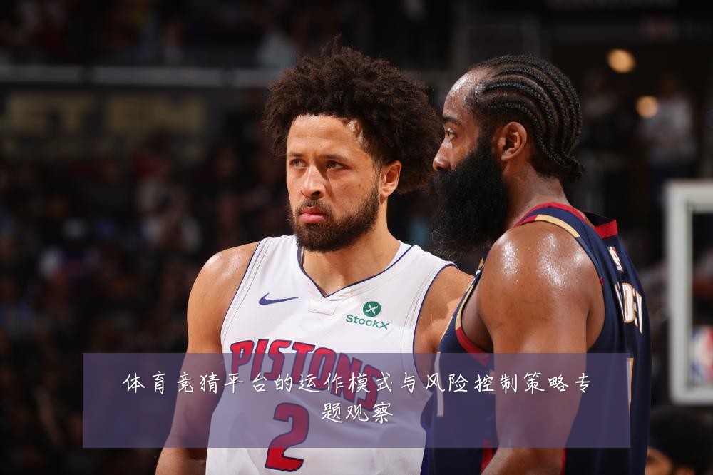体育竞猜平台的运作模式与风险控制策略专题观察