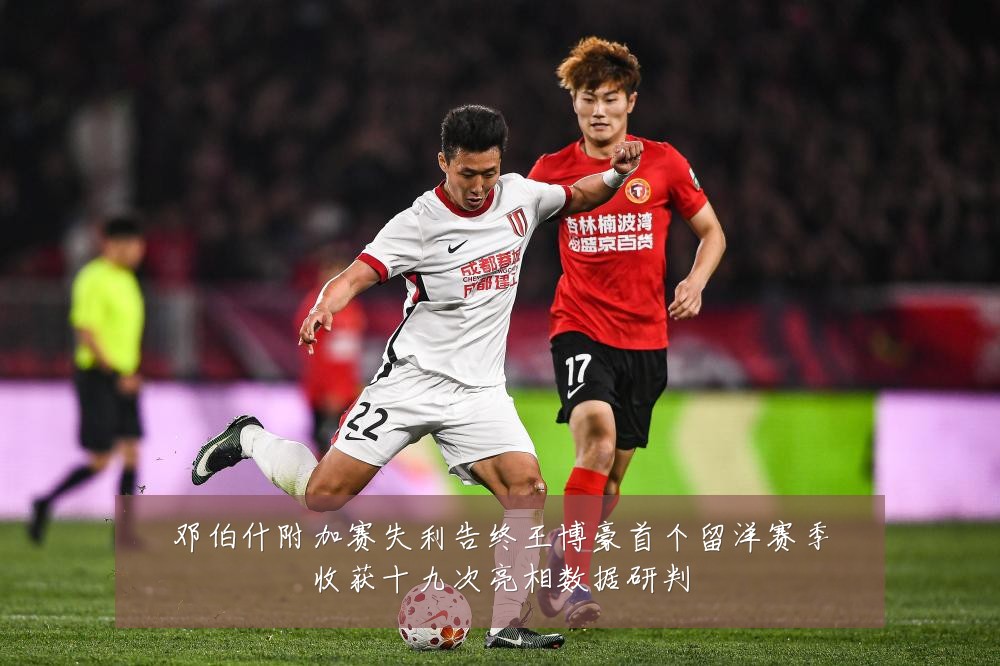 邓伯什附加赛失利告终王博豪首个留洋赛季收获十九次亮相数据研判