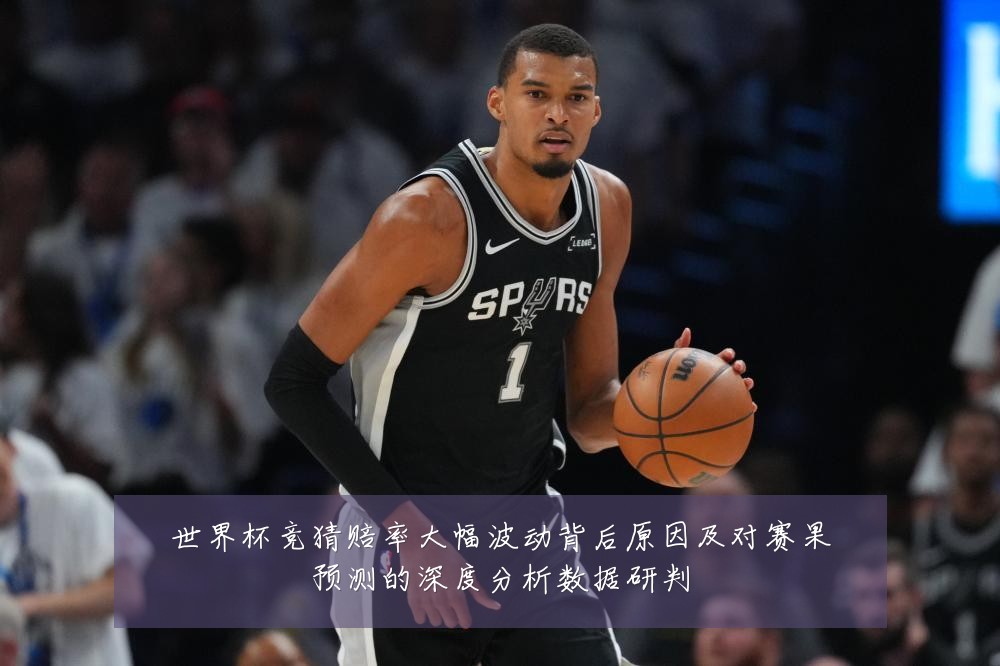 世界杯竞猜赔率大幅波动背后原因及对赛果预测的深度分析数据研判