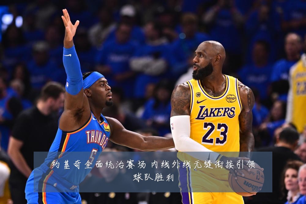 约基奇全面统治赛场 内线外线无缝衔接引领球队胜利