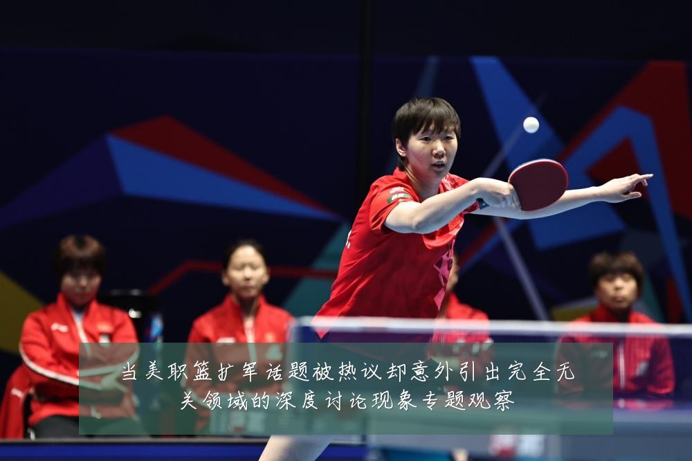 当美职篮扩军话题被热议却意外引出完全无关领域的深度讨论现象专题观察